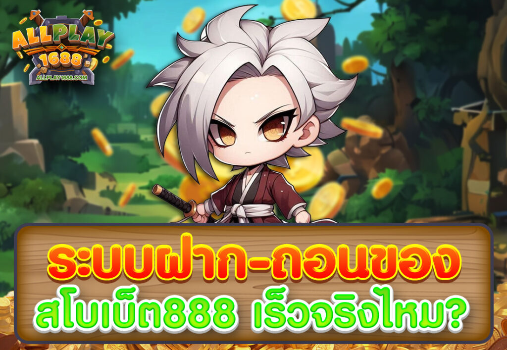 ระบบฝาก-ถอนของ สโบเบ็ต888 เร็วจริงไหม