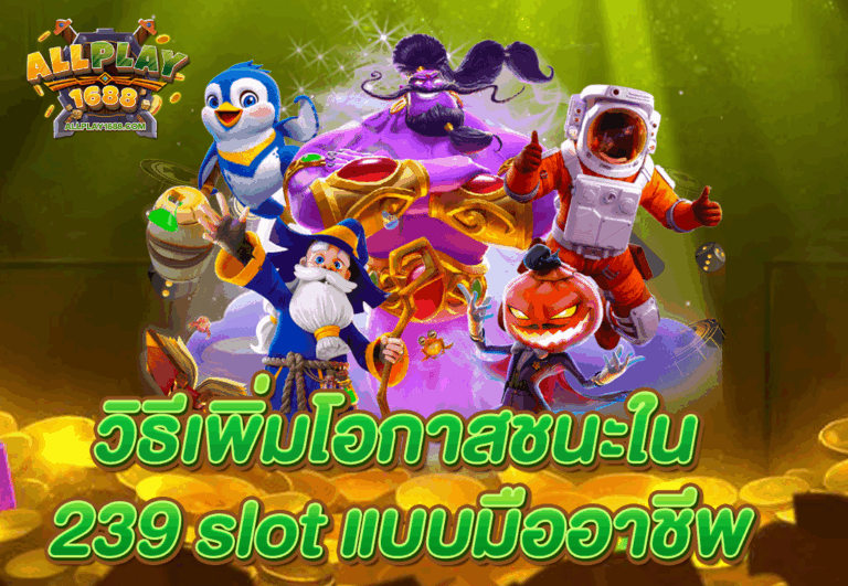วิธีเพิ่มโอกาสชนะใน 239 slot แบบมืออาชีพ