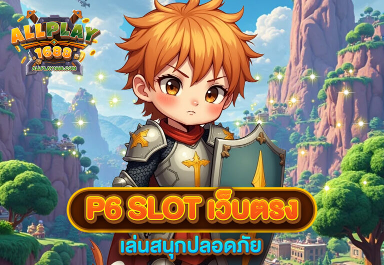 p6 slot เว็บตรง เล่นสนุกปลอดภัย