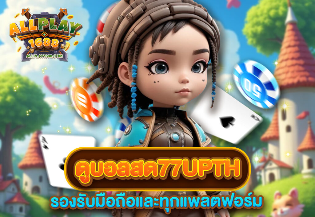 ดูบอลสด77upth รองรับมือถือและทุกแพลตฟอร์ม